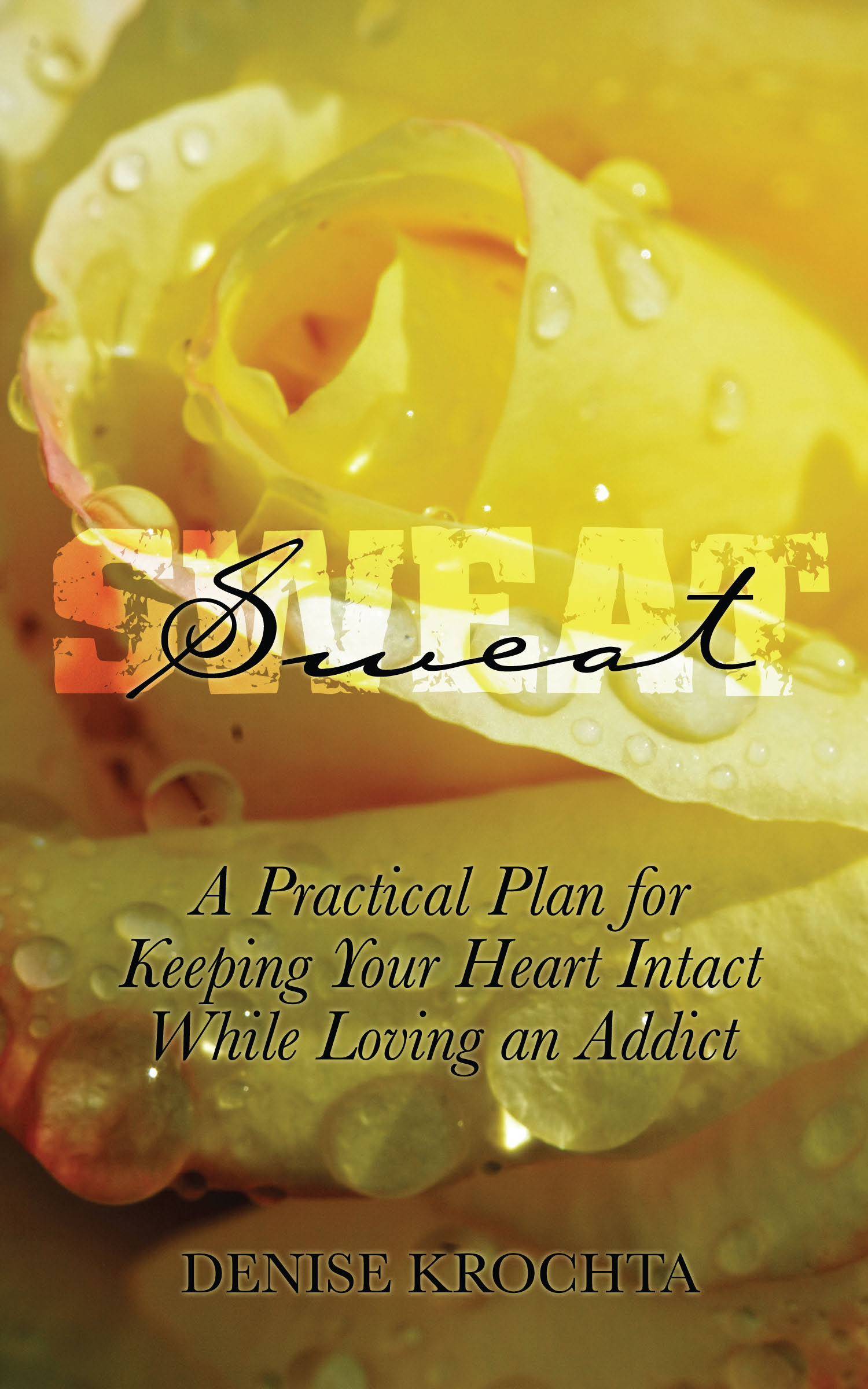 Sweat: A Practical Plan For Keeping Your Heart Intact While Loving an Addict