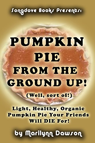 Pumpkin Pie From the Ground Up! (Well, Almost!): Light, Healthy, Organic Pumpkin Pie Your Friends Will DIE for!
