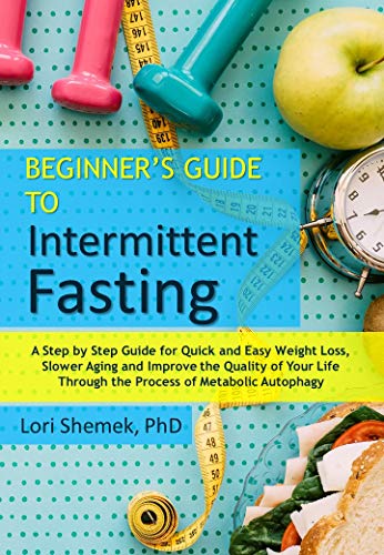 Beginner's Guide to Intermittent Fasting: A Step-by-Step Guide For Quick and Easy Weight Loss, Slower Aging and Improve the Quality of Your Life Through the Process of Metabolic Autophagy