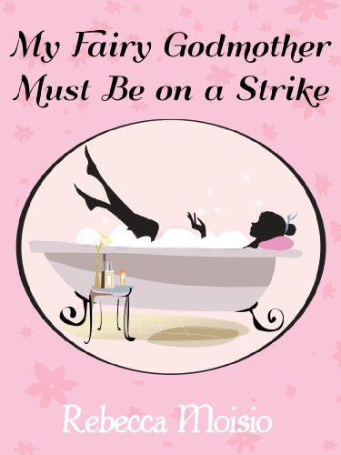 My Fairy Godmother Must Be on a Strike: A Romantic Comedy
