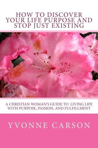 How to Discover Your Life Purpose and Stop Just Existing: A Christian Woman's Guide to Living Life With Purpose, Passion, and Fulfillment