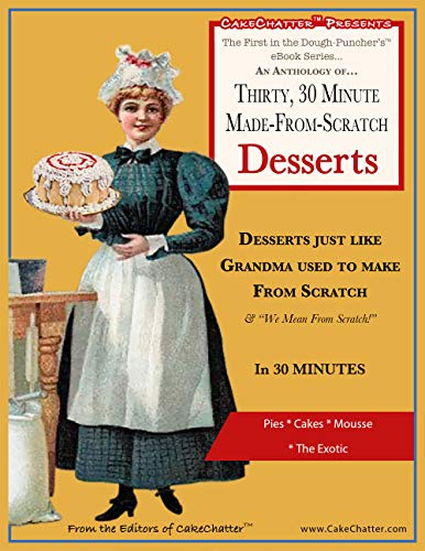 An Anthology of Thirty, 30 Minute Made-From-Scratch Desserts...: Desserts just like Grandma used to make...