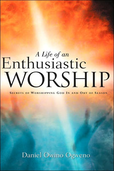 A Life of an Enthusiastic Worship: Secrets of Worshipping God in and out of Season