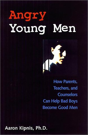 Angry Young Men: How Parents, Teachers, and Counselors Can Help Bad Boys Become Good Men