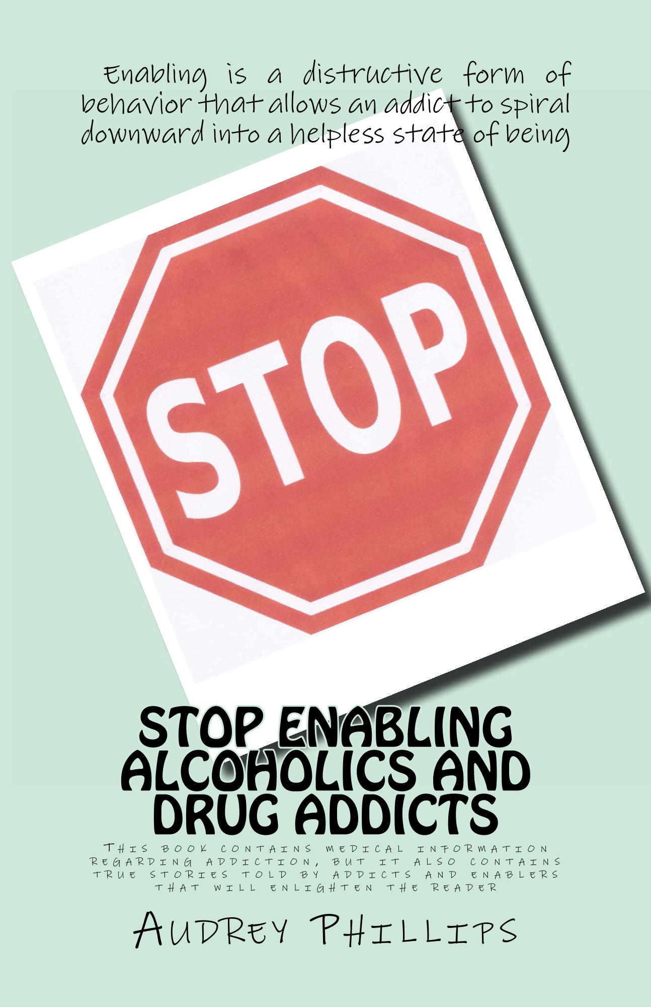 Stop Enabling Alcoholic and Drug Addicts: Helping an addict can be harmful if it allows them to continue spiraling downward in their addiction. (Volume 1)