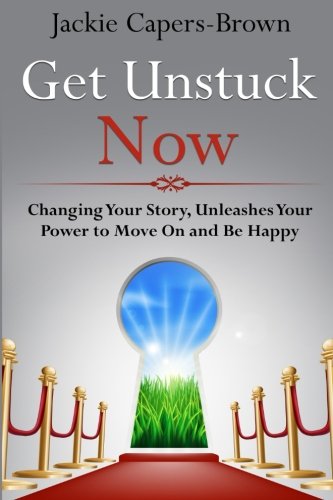 Get Unstuck Now: Changing Your Story, Unleashes Your Power to Move On and Be Happy (Volume 1)