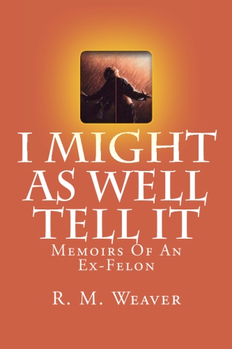 I Might As Well Tell It: Memoirs Of An Ex Felon
