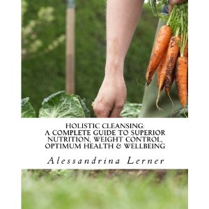Holistic Cleansing: A Complete Guide to Superior Nutrition, Weight Control, Optimum Health & Wellbeing
