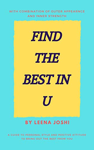 Find The Best in U: Quick guide to personal style, positive attitude and inner strength to bring out the best from you