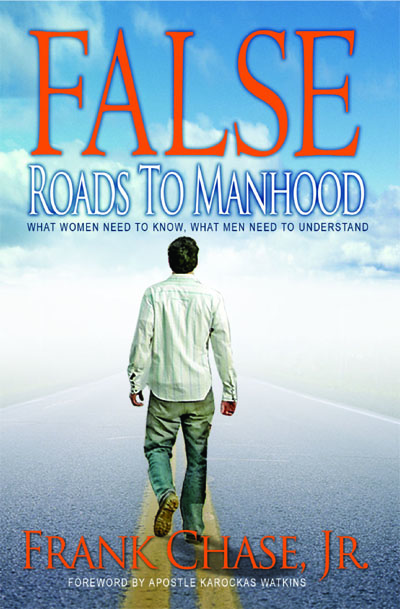 False Roads to Manhood: What Women Need to Know; What Men Need To Understand