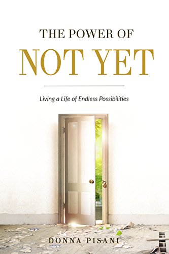 The Power of Not Yet: Living a Life of Endless Possibilities