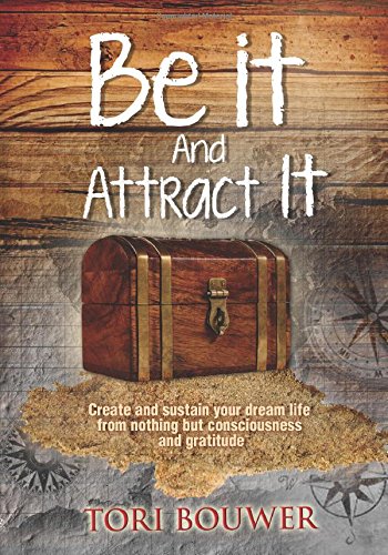 Be It And Attract It: Create and sustain your dream life from nothing but consciousness and gratitude