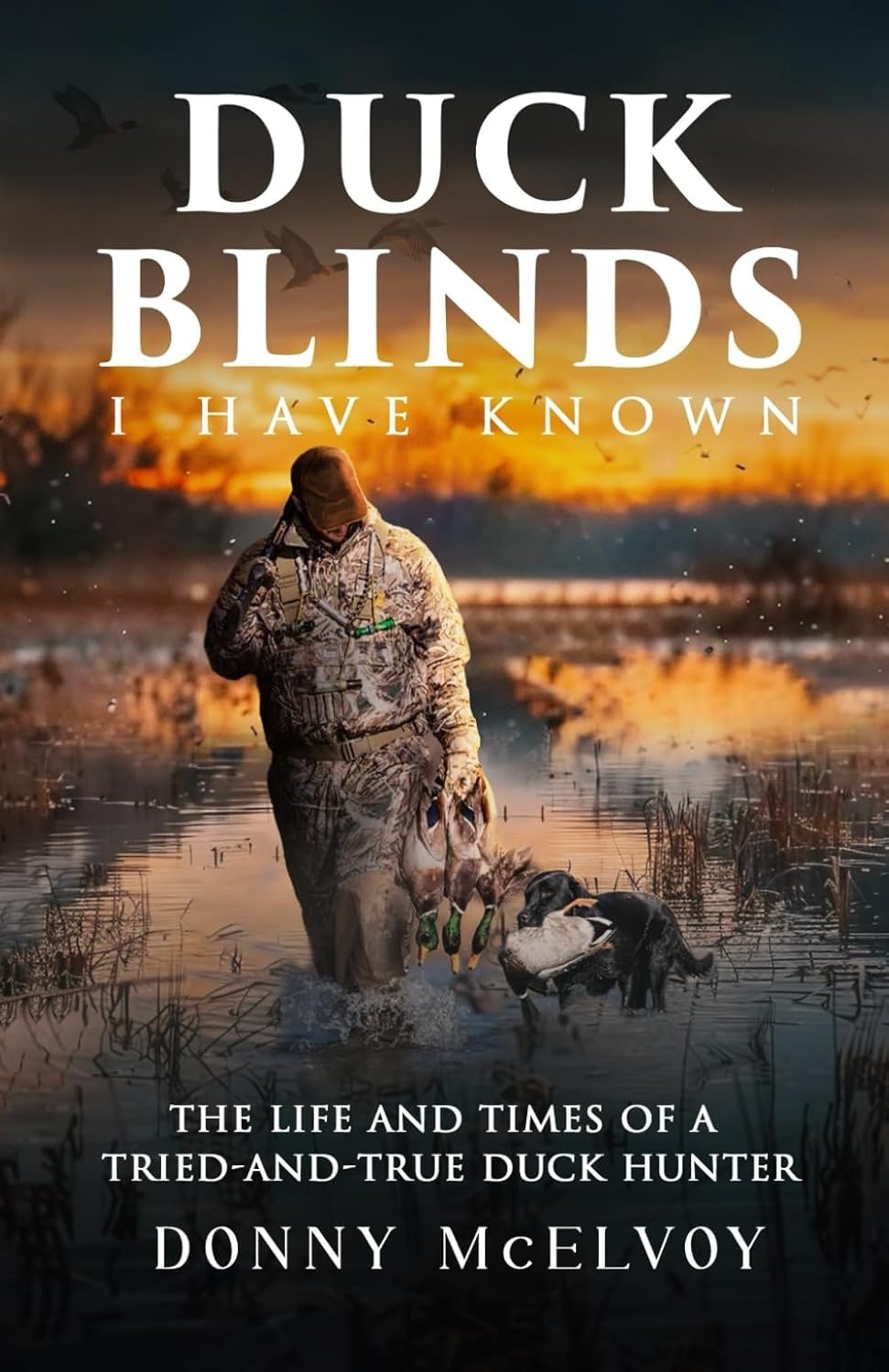 Duck Blinds I Have Known: The Life and Times of a Tried and True Duck Hunter
