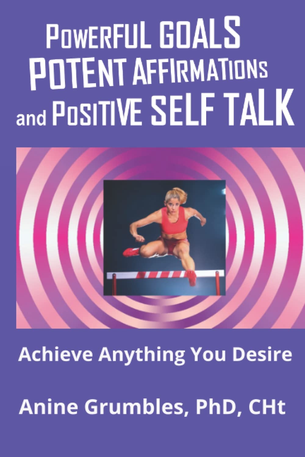 Powerful Goals, Potent Affirmations, and Positive Self-Talk: Achieve Anything You Desire