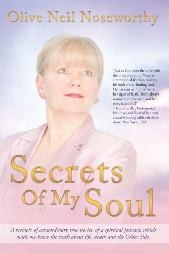 Secrets Of My Soul: A Memoir of Extraordinary True Stories, of a Spiritual Journey, which Made me Know the Truth About Life, Death and the Other Side.