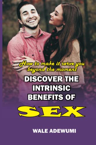 DISCOVER THE INTRINSIC BENEFITS OF SEX: How to Make It Serve You Beyond the Moment (LOVE & RELATIONSHIP)