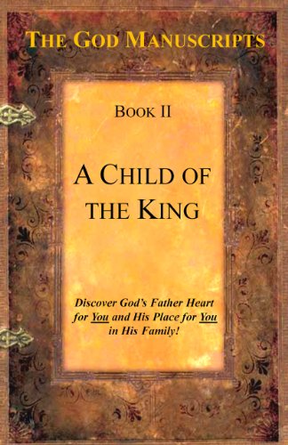 A Child of the King - Book II of the series The God Manuscripts - A True Story ... Your Story