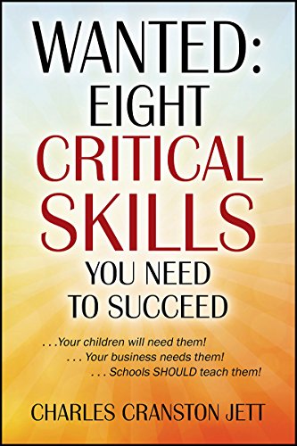 WANTED: Eight Critical Skills You Need To Succeed: . . . Your children will need them!. . . Your business needs them!. . . Schools SHOULD teach them!