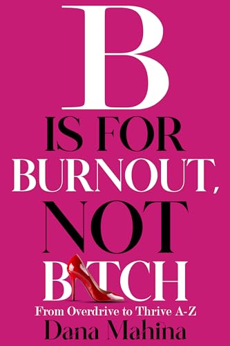 B Is For Burnout, Not Bitch: From Overdrive to Thrive A-Z