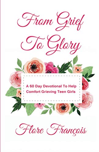 FROM GRIEF TO GLORY - A 60 DAY DEVOTIONAL TO HELP COMFORT GRIEVING GIRLS