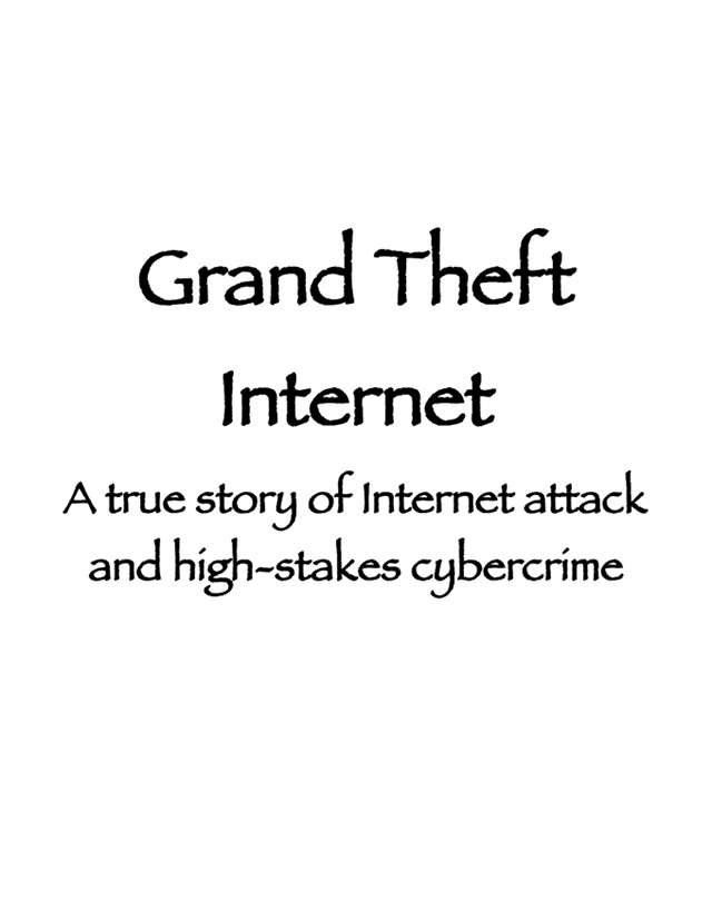 Grand Theft Internet: A true story of Internet attack and high-stakes cybercrime