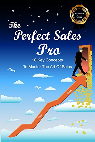 The Perfect Sales Pro: 10 Key Concepts To Master The Art Of Sales