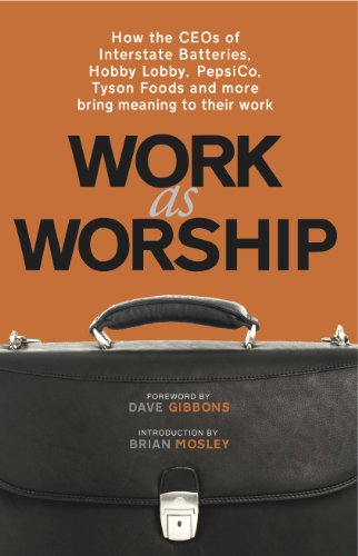 Work As Worship: How the CEOs of Interstate Batteries, Hobby Lobby, PepsiCo, Tyson Foods and More Bring Meaning to Their Work