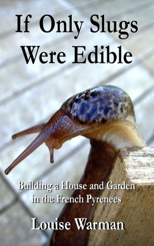 If Only Slugs Were Edible: Building a House and Garden in the French Pyrenees