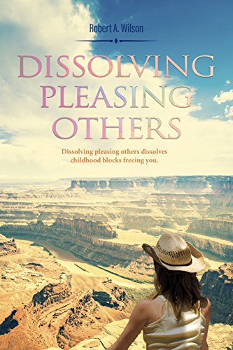 Dissolving Pleasing Others: Dissolving Pleasing Others dissolves childhood blocks freeing you. (Innocence of Inspiration Book 1)