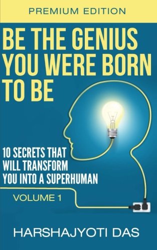 Be The Genius You Were Born To Be: 10 Secrets That Will Transform You Into A Superhuman (Health, Abundance & Happiness) (Volume 1)